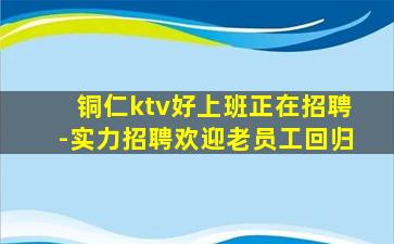 铜仁ktv好上班正在招聘-实力招聘欢迎老员工回归
